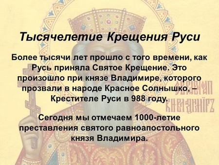 Тысячелетие Крещения Руси Более тысячи лет прошло с того времени, как Русь приняла Святое Крещение. Это произошло при князе Владимире, которого прозвали.