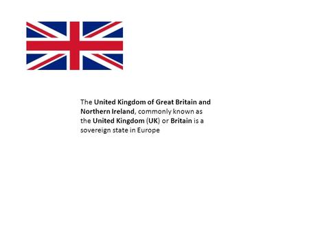 The United Kingdom of Great Britain and Northern Ireland, commonly known as the United Kingdom (UK) or Britain is a sovereign state in Europe.