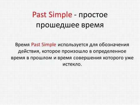 Время Past Simple используется для обозначения действия, которое произошло в определенное время в прошлом и время совершения которого уже истекло. Past.