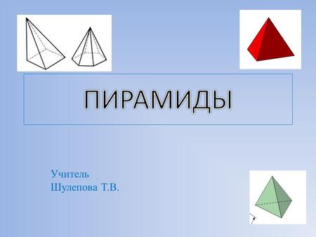 Учитель Шулепова Т.В.. Цели урока: Изучить новый вид многогранников – пирамиды. Виды пирамид. Рассмотреть задачи, связанные с пирамидой. Продолжить формировать.