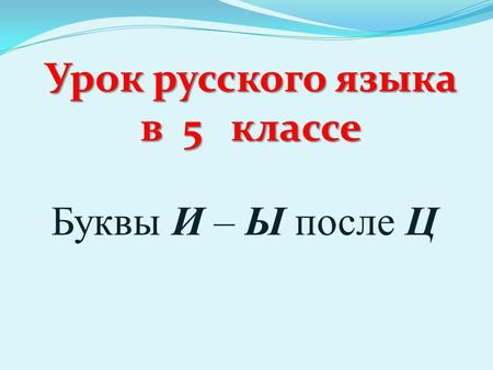 Урок русского языка в 5 классе Буквы И – Ы после Ц.