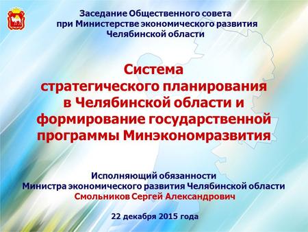 Система стратегического планирования в Челябинской области и формирование государственной программы Минэкономразвития Исполняющий обязанности Министра.