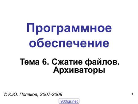 1 Программное обеспечение Тема 6. Сжатие файлов. Архиваторы © К.Ю. Поляков, 2007-2009 900igr.net.