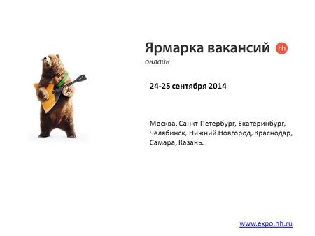 24-25 сентября 2014 www.expo.hh.ru Москва, Санкт-Петербург, Екатеринбург, Челябинск, Нижний Новгород, Краснодар, Самара, Казань.