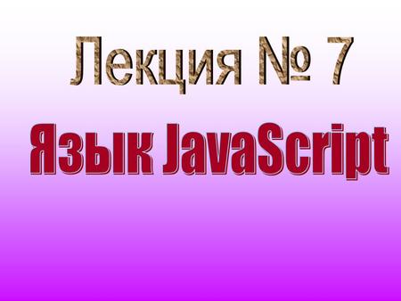 ВОПРОСЫ: 1.Язык JavaScript 2.Вставление скрипта в HTML-язык 3. JavaScript и Java 4. Элементы языка JAVASCRIPT 4.1. Функция alert 4.2. Переменные и константы.