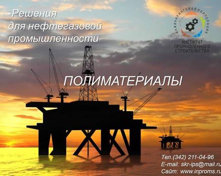 -Решения для нефтегазовой промышленности Тел.(342) 211-04-96 E-mail: skr-ips@mail.ru Сайт: www.inproms.ru ПОЛИМАТЕРИАЛЫ.