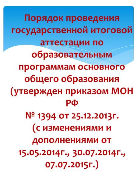 Порядок проведения государственной итоговой аттестации по образовательным программам основного общего образования (утвержден приказом МОН РФ 1394 от 25.12.2013.