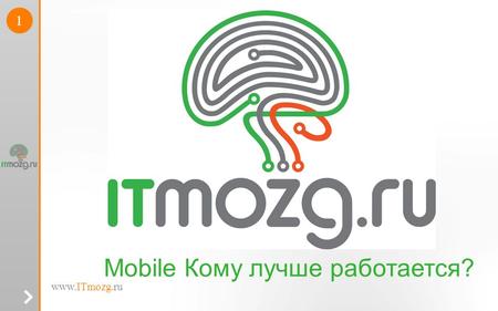 Www.ITmozg.ru 1 Mobile Кому лучше работается?. 2 О нас ITmozg.ru - Единственный в России специализированный сайт по поиску IT персонала.