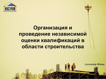 1 Организация и проведение независимой оценки квалификаций в области строительства Александр Ишин.