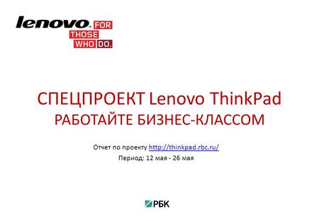 Отчет по проекту Период: 12 мая - 26 мая СПЕЦПРОЕКТ Lenovo ThinkPad РАБОТАЙТЕ БИЗНЕС-КЛАССОМ.