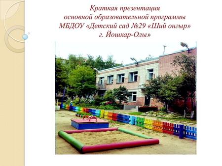 Краткая презентация основной образовательной программы МБДОУ «Детский сад 29 «Ший онгыр» г. Йошкар-Олы»