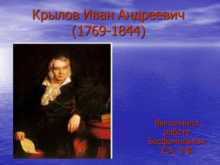 Крылов Иван Андреевич (1769-1844) Выполнила работу Бесфамильная Е.А. 8 В.