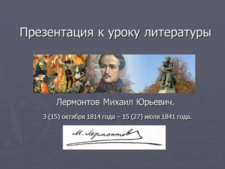Презентация к уроку литературы Лермонтов Михаил Юрьевич. 3 (15) октября 1814 года – 15 (27) июля 1841 года.