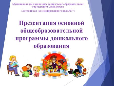 Презентация основной общеобразовательной программы дошкольного образования Муниципальное автономное дошкольное образовательное учреждение г. Хабаровска.