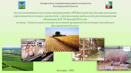 Департамент агропромышленного комплекса Белгородской области Белгород - 2015 доклад заместителя начальника департамента АПК Белгородской области начальника.