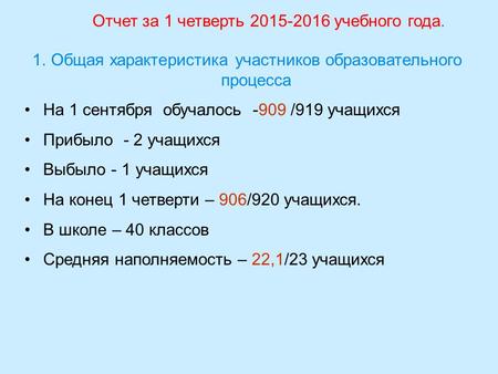 Отчет за 1 четверть 2015-2016 учебного года. 1.Общая характеристика участников образовательного процесса На 1 сентября обучалось -909 /919 учащихся Прибыло.