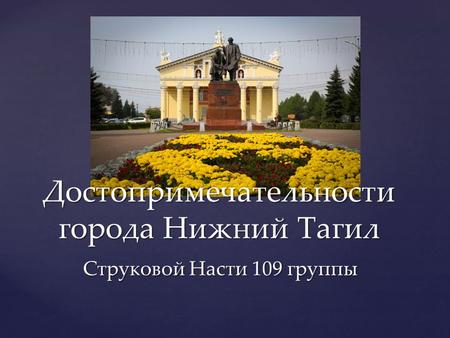 Достопримечательности города Нижний Тагил Струковой Насти 109 группы.