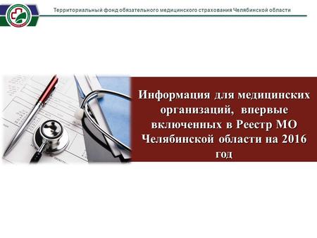 Информация для медицинских организаций, впервые включенных в Реестр МО Челябинской области на 2016 год Территориальный фонд обязательного медицинского.