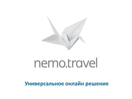 Универсальное онлайн решение. Nemo.travel это: Модульная SaaS платформа для онлайн продаж Авиабилетов ЖД билетов Проживания в отелях Дополнительных услуг.