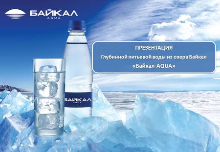 ПРЕЗЕНТАЦИЯ Глубинной питьевой воды из озера Байкал «Байкал AQUA»