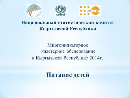 Национальный статистический комитет Кыргызской Республики Многоиндкаторное кластерное обследование в Кыргызской Республике 2014 г. Питание детей.
