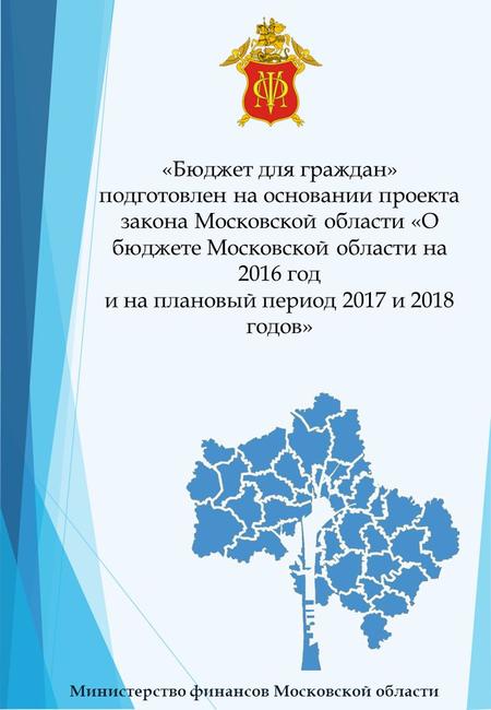 «Бюджет для граждан» подготовлен на основании проекта закона Московской области «О бюджете Московской области на 2016 год и на плановый период 2017 и 2018.
