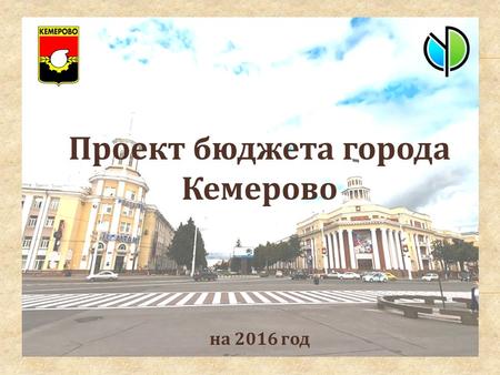 Проект бюджета города Кемерово на 2016 год «Бюджет для граждан» - документ, разработанный в целях: - предоставления гражданам актуальной информации о.