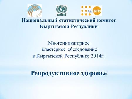 Национальный статистический комитет Кыргызской Республики Многоиндкаторное кластерное обследование в Кыргызской Республике 2014 г. Репродуктивное здоровье.