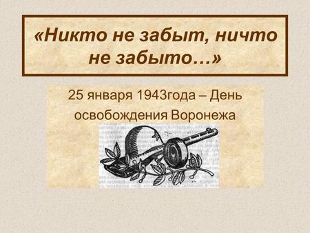 «Никто не забыт, ничто не забыто…» 25 января 1943 года – День освобождения Воронежа.