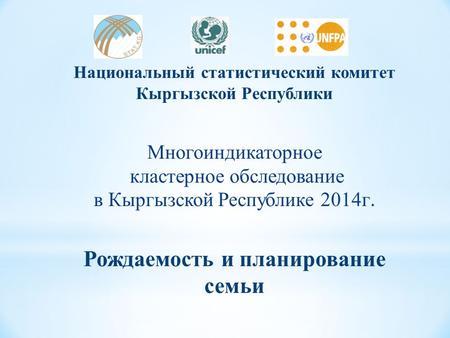 Национальный статистический комитет Кыргызской Республики Многоиндикаторное кластерное обследование в Кыргызской Республике 2014 г. Рождаемость и планирование.