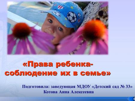 «Права ребенка- соблюдение их в семье» Подготовила: заведующая МДОУ «Детский сад 33» Котова Анна Алексеевна.