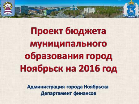 Прогноз социально-экономического развития муниципального образования город Ноябрьск на 2016-2018 годы Основа формирования проекта бюджета города Ноябрьска.