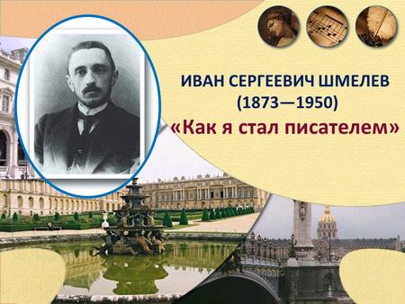 ИВАН СЕРГЕЕВИЧ ШМЕЛЕВ (18731950) « Как я стал писателем »
