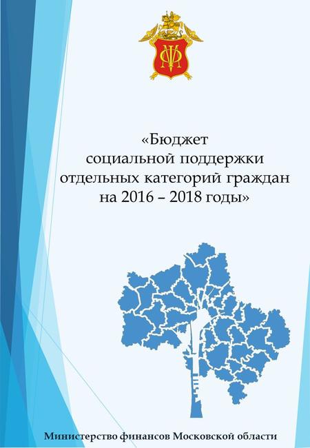 «Бюджет социальной поддержки отдельных категорий граждан на 2016 – 2018 годы» Министерство финансов Московской области.