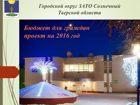 Городской округ ЗАТО Солнечный Тверской области Бюджет для граждан проект на 2016 год.