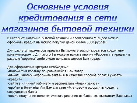 В интернет-магазине бытовой техники и электроники М-видео можно оформить кредит на любую покупку ценой более 3000 рублей. Для расчета параметров кредита.