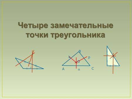 Четыре замечательные точки треугольника А В С k n p О.