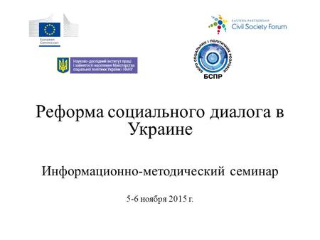 Реформа социального диалога в Украине Информационно-методический семинар 5-6 ноября 2015 г.