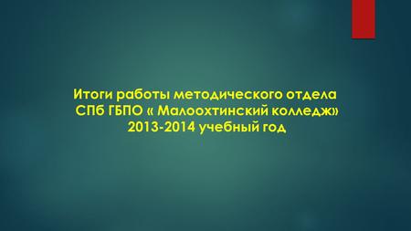 Итоги работы методического отдела СПб ГБПО « Малоохтинский колледж» 2013-2014 учебный год.