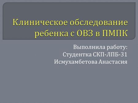Выполнила работу : Студентка СКП - ЛПБ -31 Исмухамбетова Анастасия.