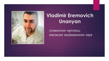 Vladimir Eremovich Unanyan стоматолог-ортопед, кандидат медицинских наук.