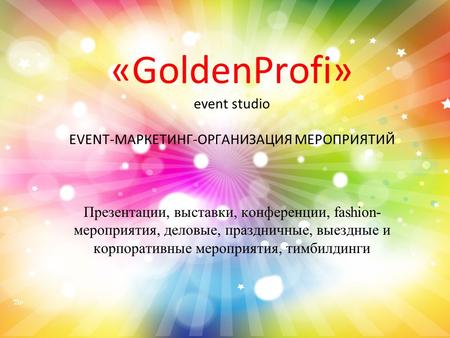 «GoldenProfi» event studio EVENT-МАРКЕТИНГ-ОРГАНИЗАЦИЯ МЕРОПРИЯТИЙ Презентации, выставки, конференции, fashion- мероприятия, деловые, праздничные, выездные.