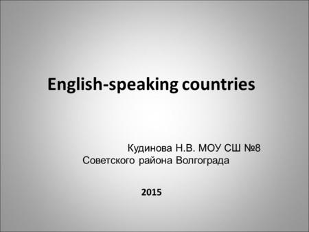 English-speaking countries 2015 Кудинова Н.В. МОУ СШ 8 Советского района Волгограда.