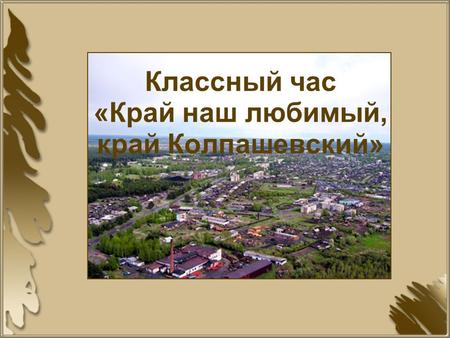 Классный час «Край наш любимый, край Колпашевский»