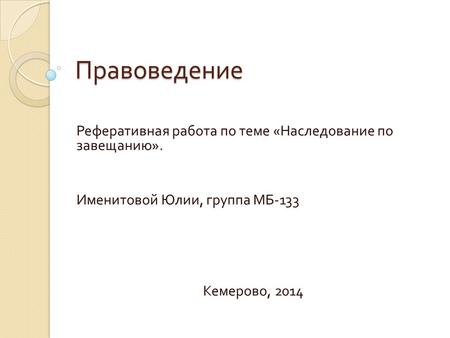 Правоведение Реферативная работа по теме « Наследование по завещанию ». Именитовой Юлии, группа МБ -133 Кемерово, 2014.