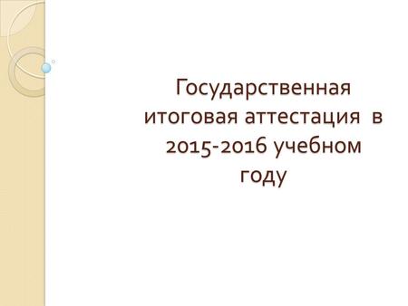 Государственная итоговая аттестация в 2015-2016 учебном году.