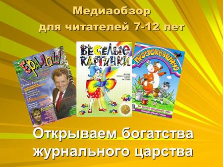 Открываем богатства журнального царства Медиаобзор для читателей 7-12 лет.