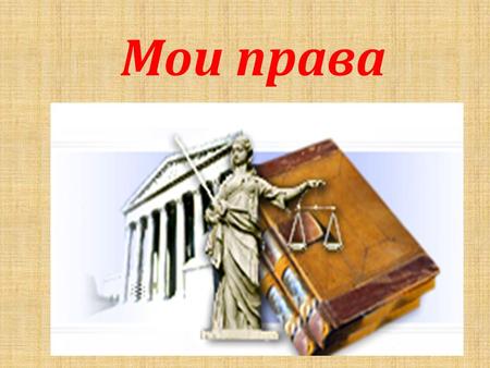 Мои права Права россиян записаны в главном законе – Конституции Российской Федерации.