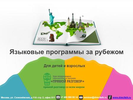 Для детей и взрослых Языковые программы за рубежом seminar@directtalk.ru www.directtalk.ru +7 495 995 95 14 Москва, ул. Селезнёвская, д.11 А стр. 2, офис.