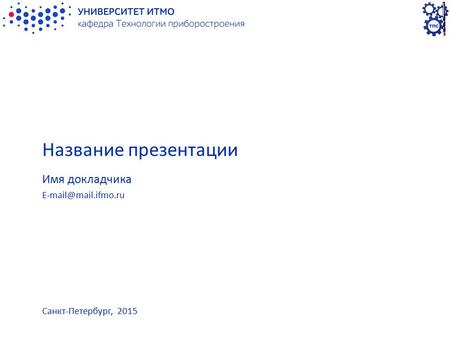 Название презентации Имя докладчика E-mail@mail.ifmo.ru Санкт-Петербург, 2015.